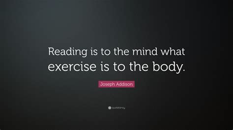 Joseph Addison Quote: “Reading is to the mind what exercise is to the ...