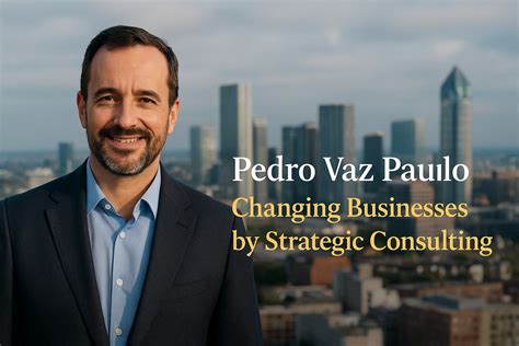 Pedro Vaz Paulo: Changing Businesses by Strategic Consulting 2025
