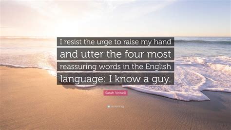 Sarah Vowell Quote: "I resist the urge to raise my hand and utter the ...