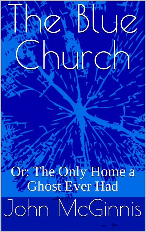 The Blue Church: Or: The Only Home a Ghost Ever Had by John McGinnis ...