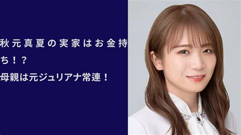 秋元真夏の実家はお金持ち!？母親は元ジュリアナ常連! | 父母なび
