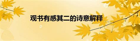 观书有感其一其二两首诗的意思是什么（关于观书有感其一其二两首诗的意思是什么讲解）_华夏智能网