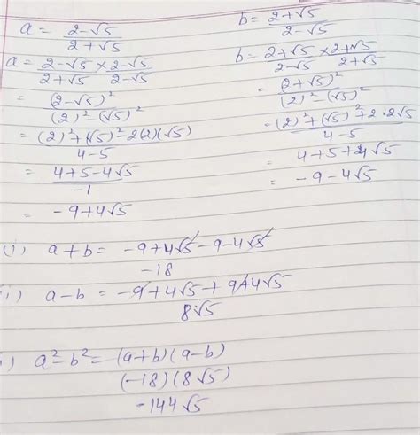 If a = 2-√5/ 2+√5 and b=2+√5/2-√5 then find 1.a+b 2.a-b 3.(a^2)-(b^2 ...