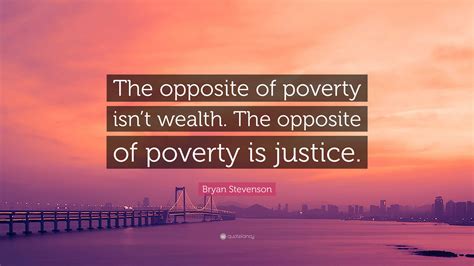 Bryan Stevenson Quote: “The opposite of poverty isn’t wealth. The ...