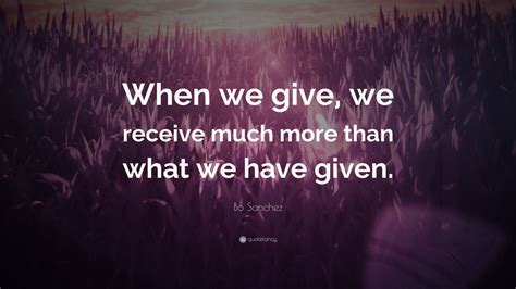 Bo Sanchez Quote: “When we give, we receive much more than what we have ...