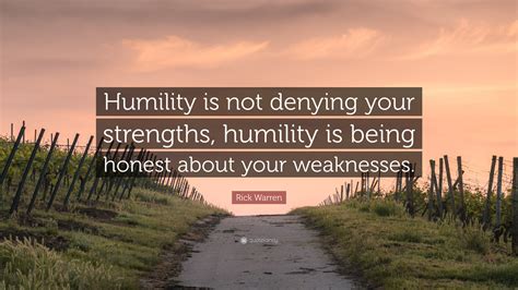 Rick Warren Quote: "Humility is not denying your strengths, humility is ...