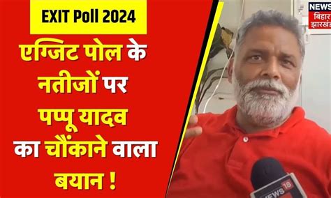 Exit Poll 2024 : एग्जिट पोल के नतीजे पर क्या बोल गए Pappu Yadav ...