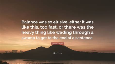 Edward St Aubyn Quote: "Balance was so elusive: either it was like this ...