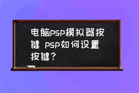 电脑psp模拟器按键-psp如何设置按键？_三仁游戏网
