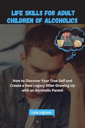 Life Skills for Adult Children of Alcoholics: How to Discover Your True ...