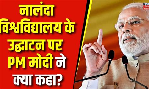 PM Modi Bihar Visit : Nalanda University के उद्धाटन पर PM मोदी ने क्या ...