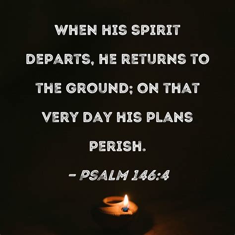 Psalm 146:4 When his spirit departs, he returns to the ground; on that ...