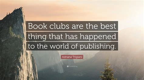 Adriana Trigiani Quote: “Book clubs are the best thing that has ...