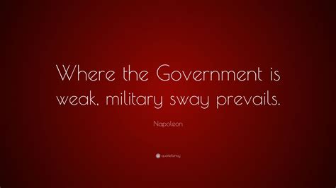 Napoleon Quote: “Where the Government is weak, military sway prevails ...