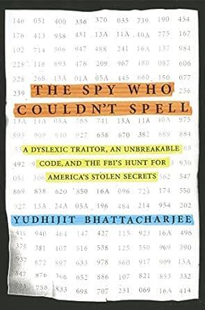 The Spy Who Couldn't Spell: A Dyslexic Traitor, an Unbreakable Code ...
