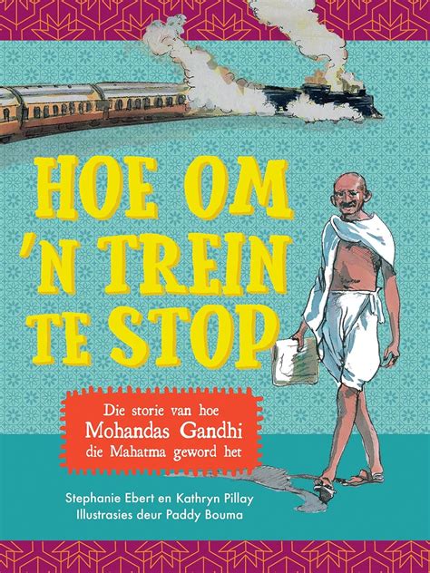 Hoe om 'n trein te stop: Die storie van hoe Mohandas Gandhi die Mahatma ...