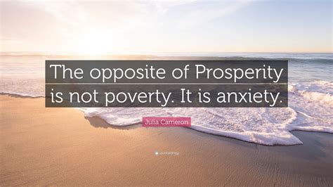 Julia Cameron Quote: “The opposite of Prosperity is not poverty. It is ...