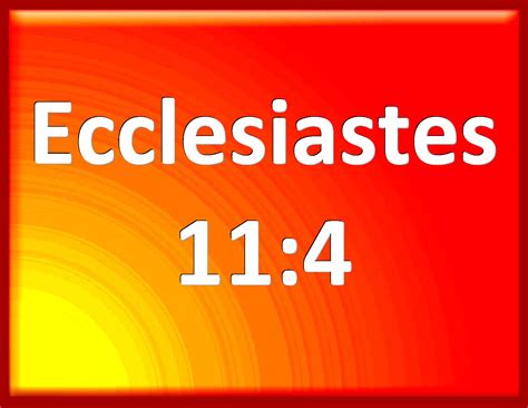 Ecclesiastes 11:4 He that observes the wind shall not sow; and he that ...