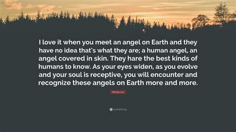 Melody Lee Quote: “I love it when you meet an angel on Earth and they ...