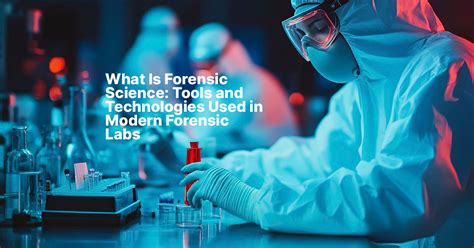 What Is Forensic Science: Tools and Technologies Used in Modern ...