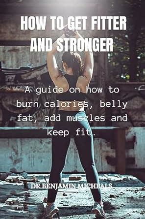 HOW TO GET FITTER AND STRONGER: A guide on how to burn calories, belly ...