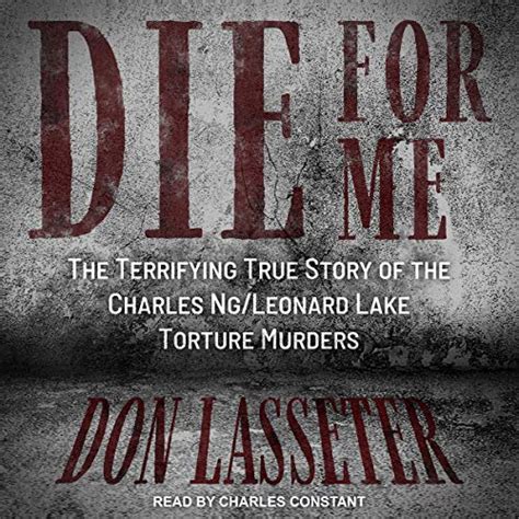 Die for Me: The Terrifying True Story of the Charles Ng/Leonard Lake ...