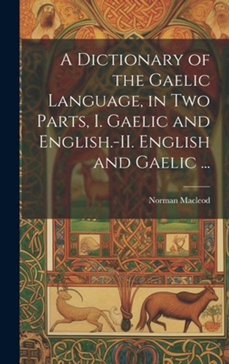 A Dictionary of the Gaelic Language, in Two Parts, I. Gaelic and ...