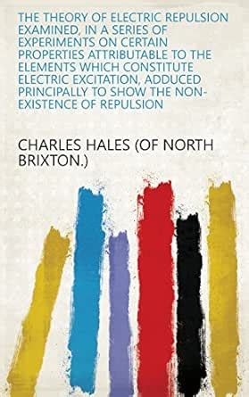 The Theory of Electric Repulsion Examined, in a Series of Experiments ...