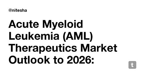 Acute Myeloid Leukemia (AML) Therapeutics Market Outlook to 2026 ...