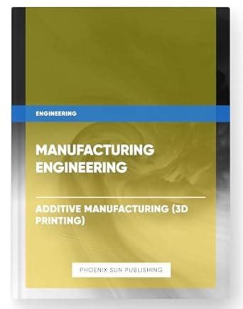 Manufacturing Engineering - Additive Manufacturing (3D Printing) eBook ...