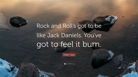 Nikki Sixx Quote: “Rock and Roll’s got to be like Jack Daniels. You’ve got to feel it burn.”