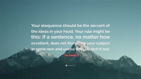 Kurt Vonnegut Quote: “Your eloquence should be the servant of the ideas ...