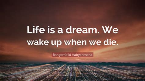 Bangambiki Habyarimana Quote: “Life is a dream. We wake up when we die.”