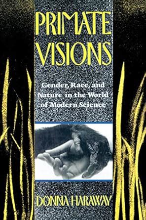 Primate Visions: Gender, Race, and Nature in the World of Modern ...