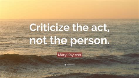 Mary Kay Ash Quote: “Criticize the act, not the person.” (11 wallpapers ...