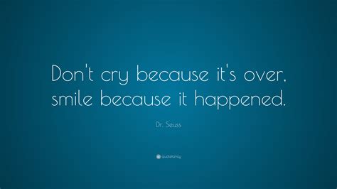 Dr. Seuss Quote: “Don’t cry because it’s over, smile because it happened.”