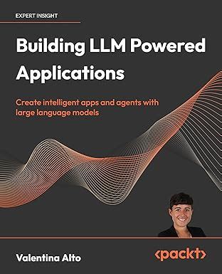 Building LLM Powered Applications: Create intelligent apps and agents ...