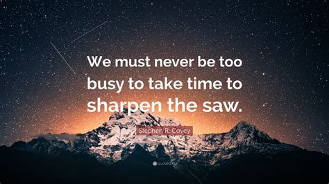 Stephen R. Covey Quote: “We must never be too busy to take time to ...
