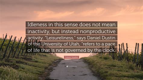 Celeste Headlee Quote: “Idleness in this sense does not mean inactivity ...