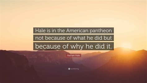 Nathan Hale Quote: “Hale is in the American pantheon not because of ...