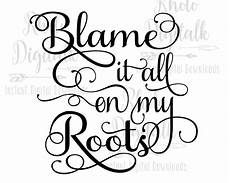 Blame It All On My Roots Svg Instant Digital Download Free Photos