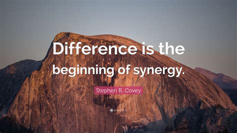 Stephen R. Covey Quote: “Difference is the beginning of synergy.” (12 ...
