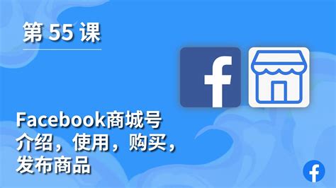 第 55 课 ｜跨境电商Facebook商城号介绍，使用，购买，发布商品