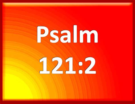 Psalm 121:2 My help comes from the LORD, which made heaven and earth.