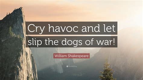 William Shakespeare Quote: “Cry havoc and let slip the dogs of war!”