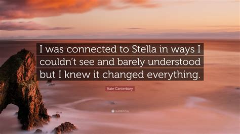 Kate Canterbary Quote: “I was connected to Stella in ways I couldn’t see and barely understood ...