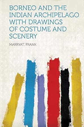 Borneo and the Indian Archipelago with Drawings of Costume and Scenery ...