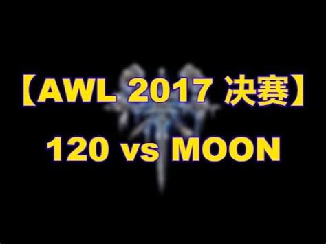 2017魔兽十大】120 VS MOON 第一次BO7世纪大战 ！梦回2017年的青春岁月！你们想回到2017年吗？ AWL决赛 120 VS ...