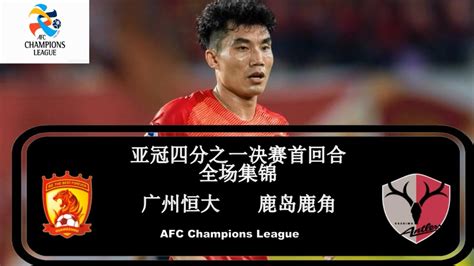 2019亚冠四分之一首回合|广州恒大vs鹿岛鹿角|集锦|AFC Champions League All Goals & Highlights ...
