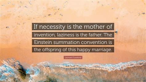 Leonard Susskind Quote: “If necessity is the mother of invention ...